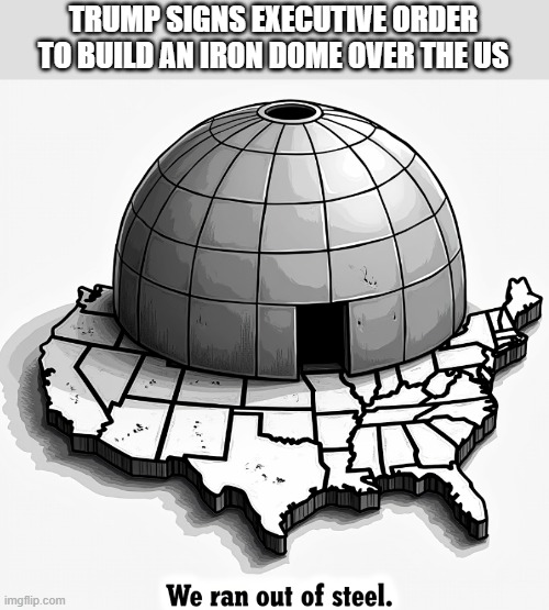 Trumps iron dome executive order | TRUMP SIGNS EXECUTIVE ORDER TO BUILD AN IRON DOME OVER THE US | image tagged in iron dome,america,trump | made w/ Imgflip meme maker