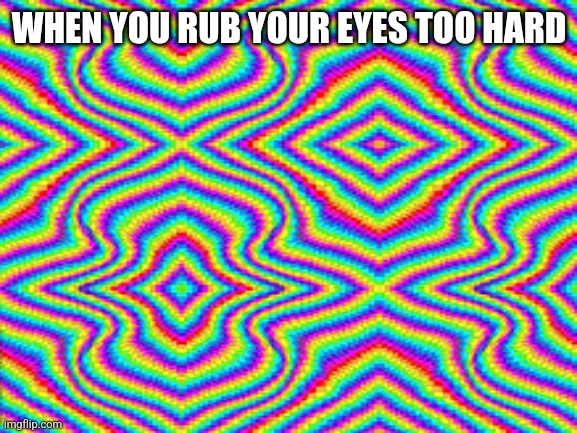 Yes | WHEN YOU RUB YOUR EYES TOO HARD | image tagged in blank white template | made w/ Imgflip meme maker