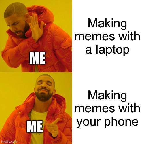 I prefer making memes with my phone. | Making memes with a laptop; ME; Making memes with your phone; ME | image tagged in memes,drake hotline bling | made w/ Imgflip meme maker