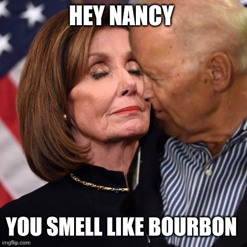 Nancy smell | HEY NANCY; YOU SMELL LIKE BOURBON | image tagged in joe biden sniffing pelosi,funny memes | made w/ Imgflip meme maker