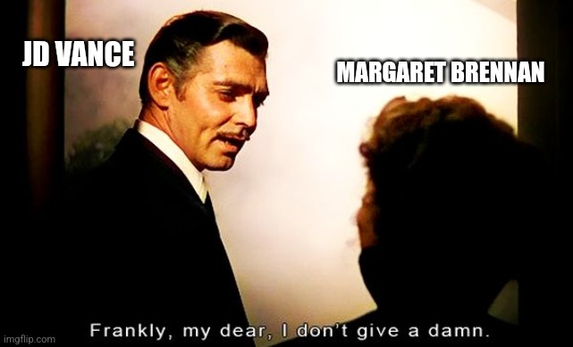 JD vance I don't care Margaret | MARGARET BRENNAN; JD VANCE | image tagged in frankly my dear,jd vance,margaret brennan | made w/ Imgflip meme maker