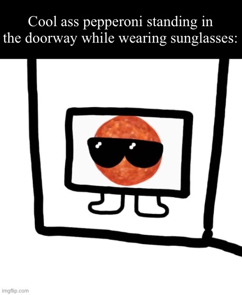 Cool ass pepperoni standing in the doorway wearing sunglasses | image tagged in cool ass pepperoni standing in the doorway wearing sunglasses | made w/ Imgflip meme maker