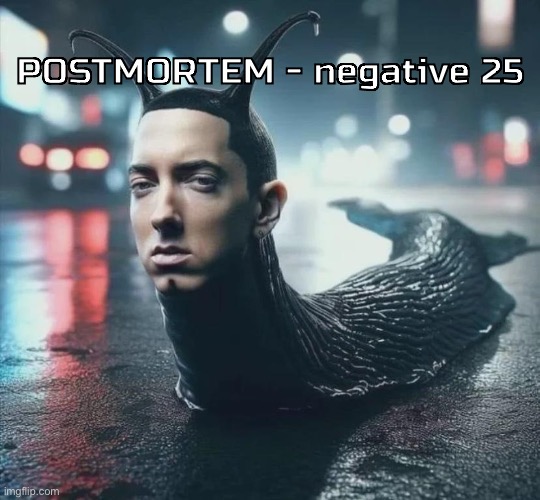 Slime shady | POSTMORTEM - negative 25 | image tagged in slime shady | made w/ Imgflip meme maker