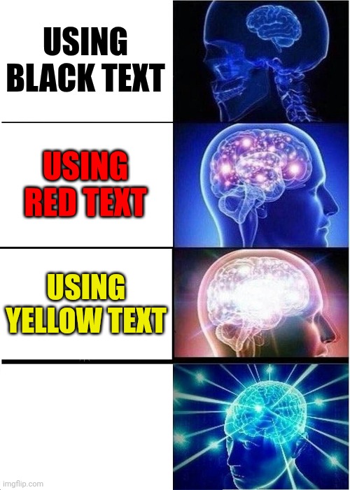 :3 | USING BLACK TEXT; USING RED TEXT; USING YELLOW TEXT | image tagged in memes,expanding brain | made w/ Imgflip meme maker