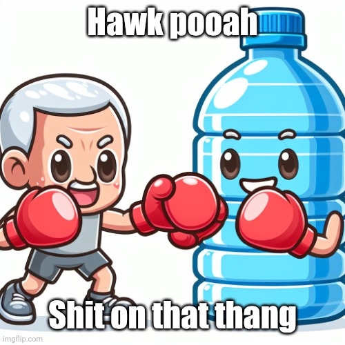 ㅤ | Hawk pooah; Shit on that thang | image tagged in water bottle boxing with joe biden | made w/ Imgflip meme maker