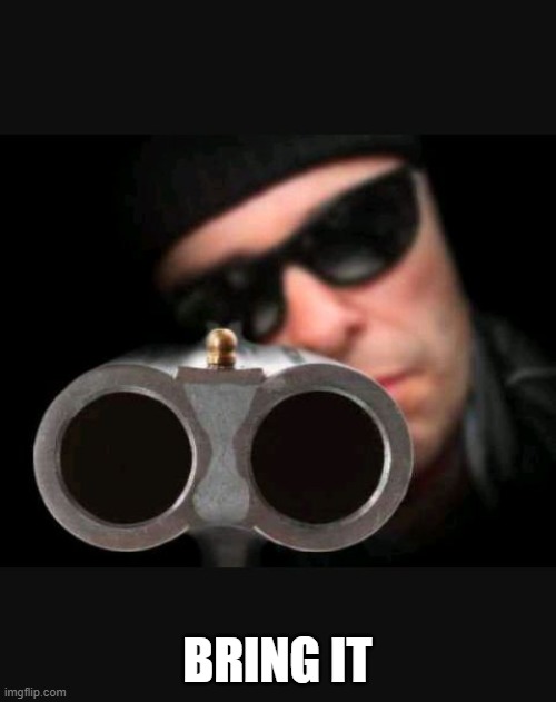 Guy with gun | BRING IT | image tagged in guy with gun | made w/ Imgflip meme maker