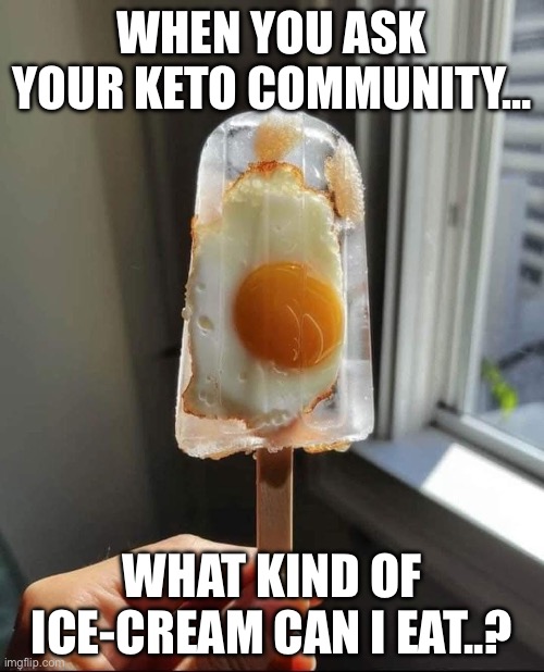 Keto Ice-cream | WHEN YOU ASK YOUR KETO COMMUNITY…; WHAT KIND OF ICE-CREAM CAN I EAT..? | image tagged in keto,diet,ice-cream | made w/ Imgflip meme maker