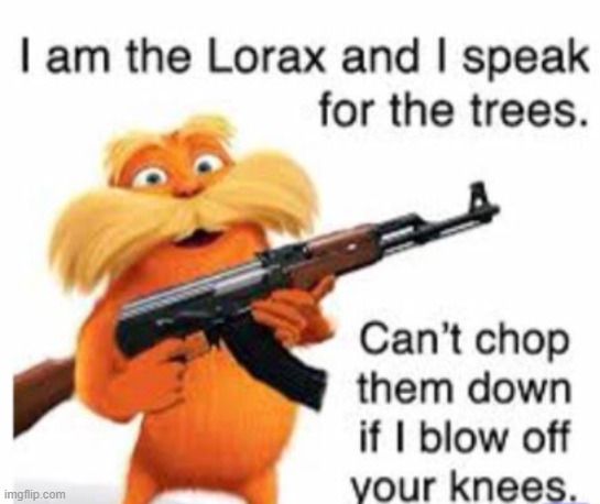 i am the lorax, i speak for the trees. If you chop down my trees, ill break four fucking knees <3 | image tagged in lorax | made w/ Imgflip meme maker