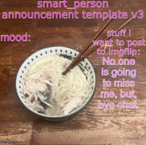 smart_person announcement temp v3 | No one is going to miss me, but, bye chat. | image tagged in smart_person announcement temp v3 | made w/ Imgflip meme maker