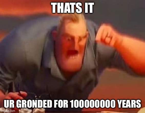 Mr incredible mad | THATS IT UR GRONDED FOR 100000000 YEARS | image tagged in mr incredible mad | made w/ Imgflip meme maker