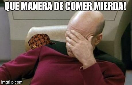 Captain Picard Facepalm | QUE MANERA DE COMER MIERDA! | image tagged in memes,captain picard facepalm,scumbag | made w/ Imgflip meme maker