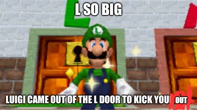 L so big Luigi came out the L door to kick your ass | OUT | image tagged in l so big luigi came out the l door to kick your ass | made w/ Imgflip meme maker