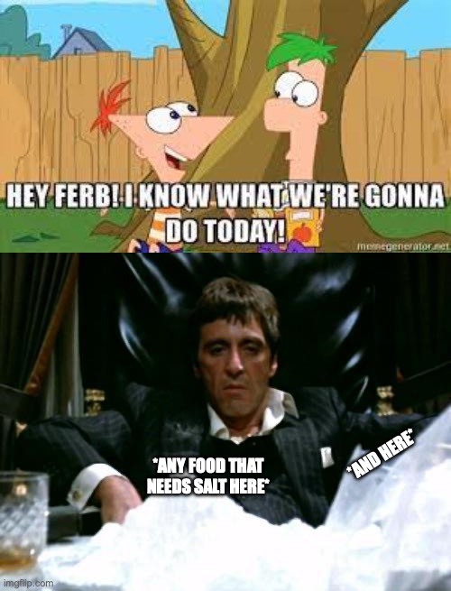 *ANY FOOD THAT NEEDS SALT HERE*; *AND HERE* | image tagged in hey ferb i know what we're gonna do today,scarface cocaine | made w/ Imgflip meme maker