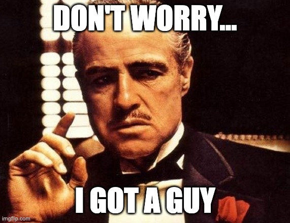 I got a guy | DON'T WORRY... I GOT A GUY | image tagged in you come to me | made w/ Imgflip meme maker