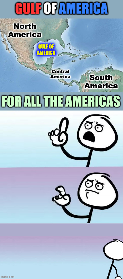 It sort of makes sense, doesn't it? | GULF OF AMERICA; OF; AMERICA; North America; DJ Anomalous; GULF OF
AMERICA; South America; Central America; FOR ALL THE AMERICAS | image tagged in america,ocean,speechless stickman,usa | made w/ Imgflip meme maker