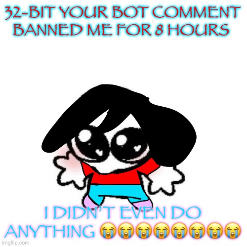 someone unban me pls :’( | 32-BIT YOUR BOT COMMENT BANNED ME FOR 8 HOURS; I DIDN’T EVEN DO ANYTHING 😭😭😭😭😭😭😭😭 | image tagged in rongbinb | made w/ Imgflip meme maker