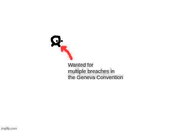 Wanted for multiple breaches in the Geneva Convention | image tagged in wanted for multiple breaches in the geneva convention | made w/ Imgflip meme maker