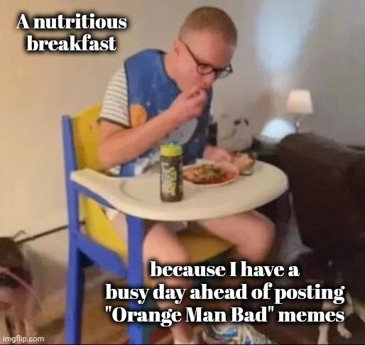 Is it a new batch of Libtards ? | A nutritious breakfast; because I have a busy day ahead of posting "Orange Man Bad" memes | image tagged in nobody is born cool,liberal memers,never-trumper morons,let's go brandon,i demand an apology | made w/ Imgflip meme maker