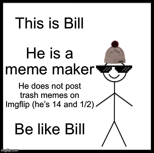 Bill is respectful | This is Bill; He is a meme maker; He does not post trash memes on Imgflip (he’s 14 and 1/2); Be like Bill | image tagged in memes,be like bill,literally anything else | made w/ Imgflip meme maker