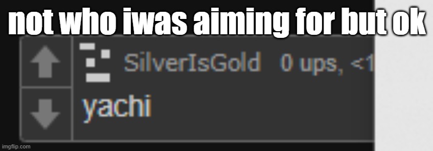 not who iwas aiming for but ok | made w/ Imgflip meme maker