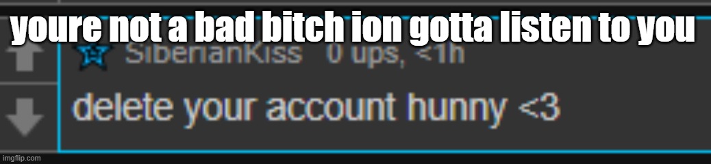 youre not a bad bitch ion gotta listen to you | made w/ Imgflip meme maker