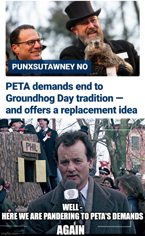 Cause pETA said so ! | WELL -
HERE WE ARE PANDERING TO PETA'S DEMANDS; AGAIN | image tagged in groundhog day,leftists,liberals,peta,groundhog,democrats | made w/ Imgflip meme maker