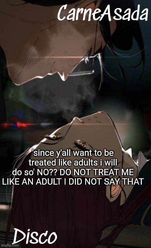 I dont wanna grow up | 'since y'all want to be treated like adults i will do so' NO?? DO NOT TREAT ME LIKE AN ADULT I DID NOT SAY THAT | image tagged in disco and carneasada temp | made w/ Imgflip meme maker