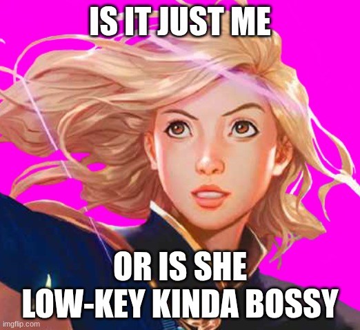 Sophie foster | IS IT JUST ME; OR IS SHE LOW-KEY KINDA BOSSY | image tagged in sophie foster | made w/ Imgflip meme maker