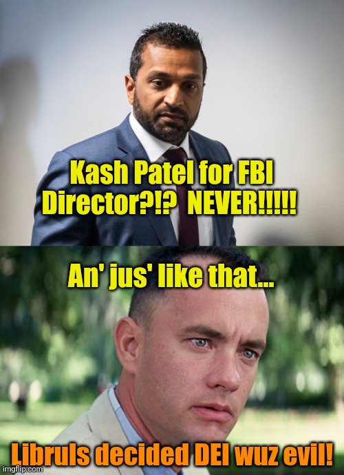 Hypocrisy knows no bounds in the left lane. | Kash Patel for FBI Director?!?  NEVER!!!!! An' jus' like that... Libruls decided DEI wuz evil! | image tagged in memes,and just like that | made w/ Imgflip meme maker