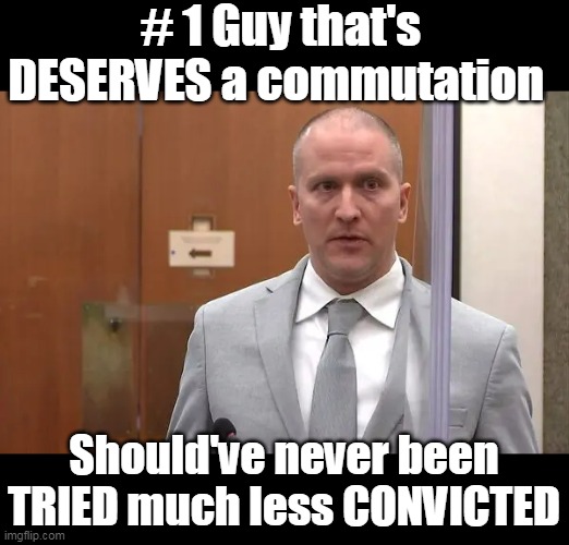 Why not? It's not like they will be any MORE pissed off | # 1 Guy that's DESERVES a commutation; Should've never been TRIED much less CONVICTED | image tagged in pardon derek chauvin meme | made w/ Imgflip meme maker