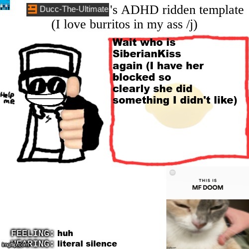 Ducc-The-Ultimate's ADHD ridden template | Wait who is SiberianKiss again (I have her blocked so clearly she did something I didn't like); huh; literal silence | image tagged in ducc-the-ultimate's adhd ridden template | made w/ Imgflip meme maker