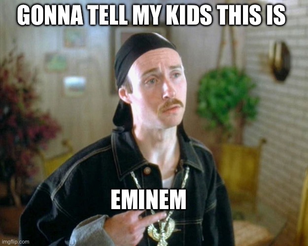 Eminem | GONNA TELL MY KIDS THIS IS; EMINEM | image tagged in kip gangster,eminem,funny | made w/ Imgflip meme maker