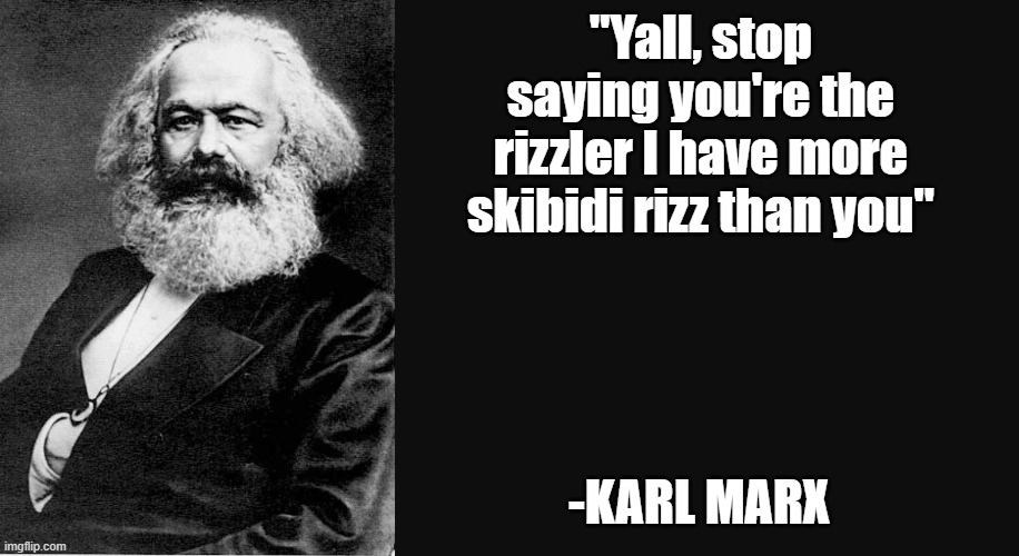 Karl Marx Quote | "Yall, stop saying you're the rizzler I have more skibidi rizz than you"; -KARL MARX | image tagged in karl marx quote | made w/ Imgflip meme maker