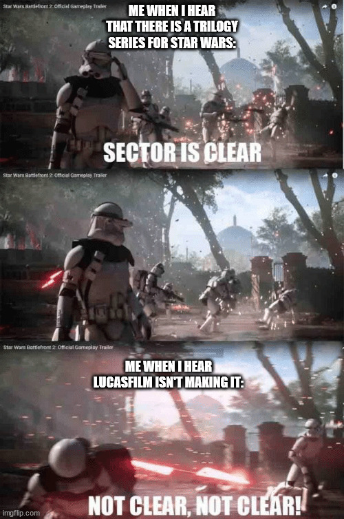 Sector not clear | ME WHEN I HEAR THAT THERE IS A TRILOGY SERIES FOR STAR WARS:; ME WHEN I HEAR LUCASFILM ISN'T MAKING IT: | image tagged in sector not clear | made w/ Imgflip meme maker