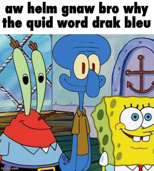 aw helm gnaw bro why the quid word drak bleu | made w/ Imgflip meme maker