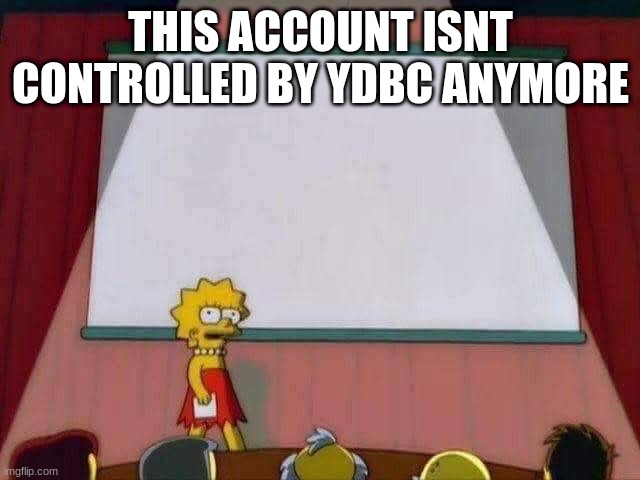 Lisa Simpson Speech | THIS ACCOUNT ISNT CONTROLLED BY YDBC ANYMORE | image tagged in lisa simpson speech | made w/ Imgflip meme maker