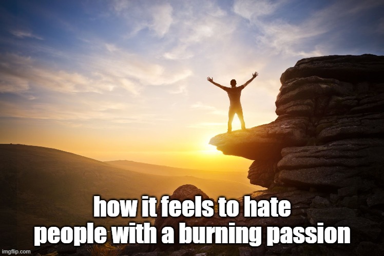 how it feels to hate people with a burning passion | made w/ Imgflip meme maker