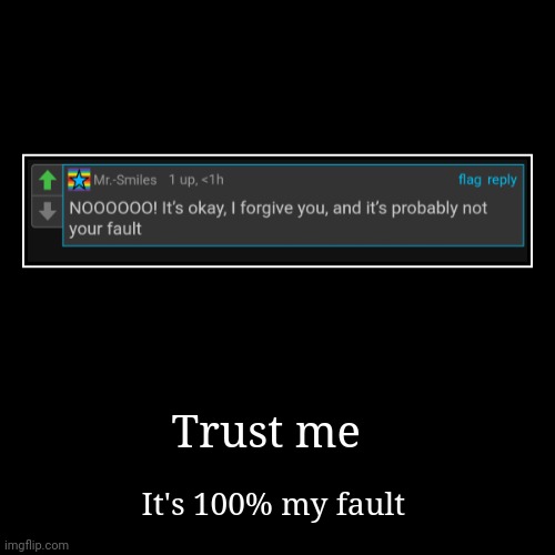 Trust me | It's 100% my fault | image tagged in funny,demotivationals | made w/ Imgflip demotivational maker