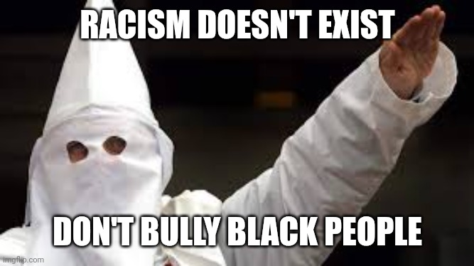 Do not commit racism | RACISM DOESN'T EXIST; DON'T BULLY BLACK PEOPLE | image tagged in the racism doesn't exist racist | made w/ Imgflip meme maker