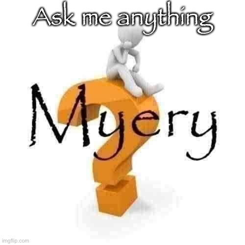 Myery | Ask me anything | image tagged in myery | made w/ Imgflip meme maker