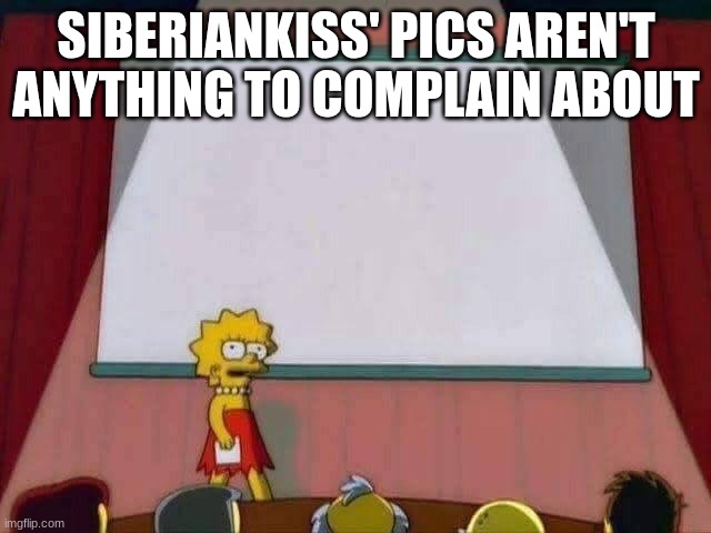 quite nice actually | SIBERIANKISS' PICS AREN'T ANYTHING TO COMPLAIN ABOUT | image tagged in lisa simpson speech | made w/ Imgflip meme maker