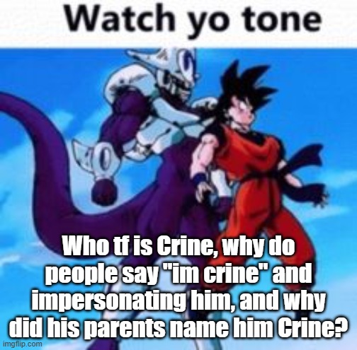 Who tf is Crine, why do people say "im crine" and impersonating him, and why did his parents name him Crine? | made w/ Imgflip meme maker