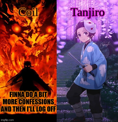 Coil and Kamado.Tanjiro temp | FINNA DO A BIT MORE CONFESSIONS AND THEN I'LL LOG OFF | image tagged in coil and kamado tanjiro temp | made w/ Imgflip meme maker