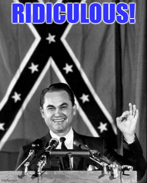 governor george wallace | RIDICULOUS! | image tagged in governor george wallace | made w/ Imgflip meme maker