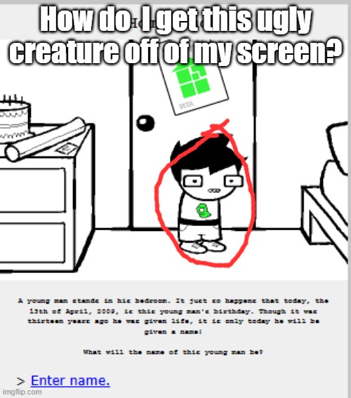 How do  I get this ugly creature off of my screen? | made w/ Imgflip meme maker
