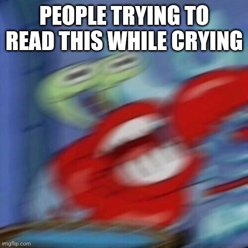 Mr krabs blur | PEOPLE TRYING TO READ THIS WHILE CRYING | image tagged in mr krabs blur | made w/ Imgflip meme maker