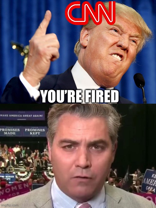 YOU’RE FIRED | image tagged in donald trump,jim acosta,cnn,politics,political meme | made w/ Imgflip meme maker