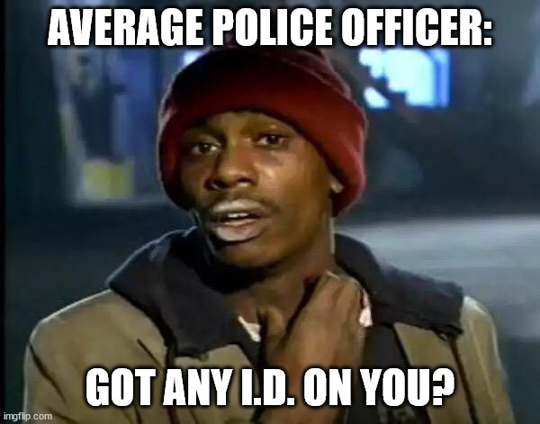 Got Any I.D. On You? | AVERAGE POLICE OFFICER:; GOT ANY I.D. ON YOU? | image tagged in memes,y'all got any more of that | made w/ Imgflip meme maker