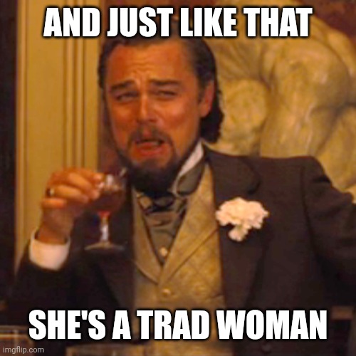 Laughing Leo Meme | AND JUST LIKE THAT SHE'S A TRAD WOMAN | image tagged in memes,laughing leo | made w/ Imgflip meme maker