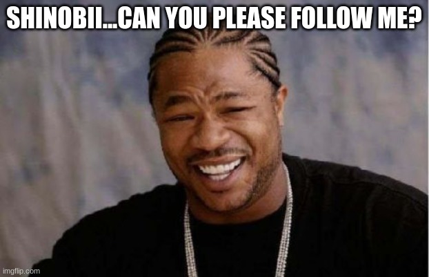 please, I want feet pics and your nipples | SHINOBII...CAN YOU PLEASE FOLLOW ME? | image tagged in shinobii,msmg,memes,bts,yo dawg heard you | made w/ Imgflip meme maker